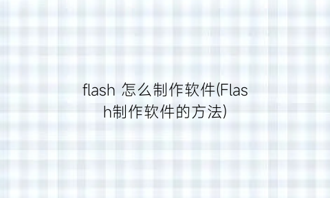 flash怎么制作软件(Flash制作软件的方法)